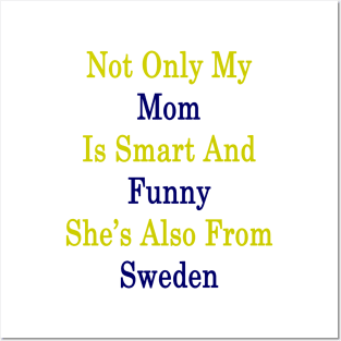 Not Only My Mom Is Smart And Funny She's Also From Sweden Posters and Art